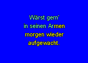 Wieirst gern'
in seinen Armen

morgen wieder
aufgewacht.