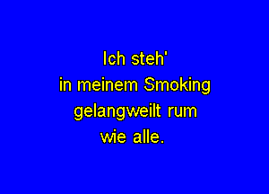 lch steh'
in meinem Smoking

gelangweilt rum
wie alle.