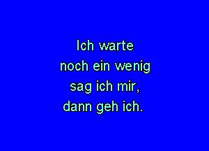 lch warte
noch ein wenig

sag ich mir,
dann geh ich.