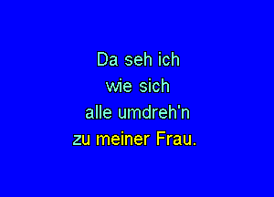 Da seh ich
wie sich

alle umdreh'n
zu meiner Frau.