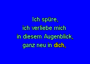 lch spare,
ich verliebe mich

in diesem Augenblick,
ganz neu in dich,