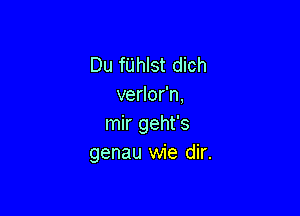 Du fUhlst dich
verlor'n,

mir geht's
genau wie dir.