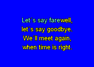 Let's say farewell,
lefs say goodbye.

We'll meet again,
when time is right.
