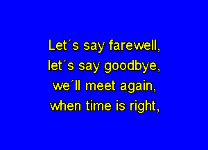 Let's say farewell,
let's say goodbye,

we'll meet again,
when time is right,