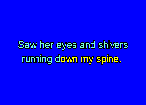 Saw her eyes and shivers

running down my spine.