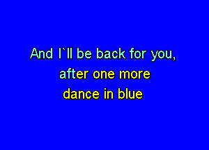 And l lI be back for you,
after one more

dance in blue