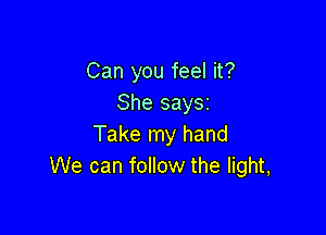 Can you feel it?
She saySi

Take my hand
We can follow the light,