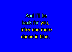 And l ll be
back for you,

after one more
dance in blue.