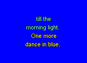 till the
morning light.

One more
dance in blue,