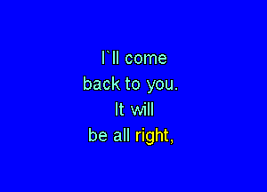 chmne
back to you.

It will
be all right,