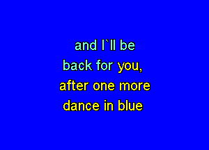 and HI be
back for you,

after one more
dance in blue