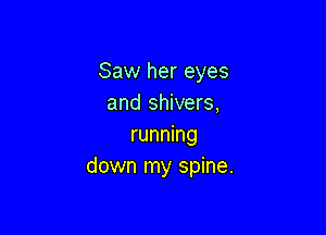 Saw her eyes
and shivers,

running
down my spine.