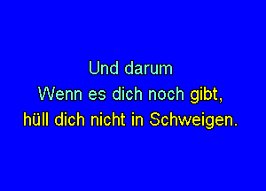 Und darum
Wenn es dich noch gibt,

hill! dich nicht in Schweigen.