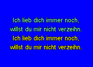 lch lieb dich immer noch,
willst du mir nicht verzeihn.

lch lieb dich immer noch,
willst du mir nicht verzeihn.