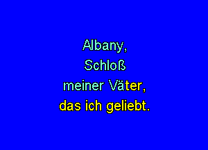 Albany,
SchloB

meiner vater,
das ich geliebt.