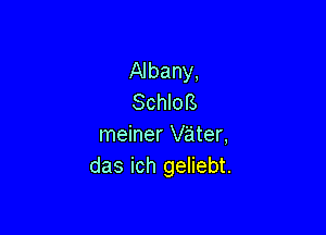 Albany,
SchloB

meiner vater,
das ich geliebt.