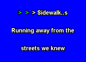 r t' ?'Sidewalk..s

Running away from the

streets we knew