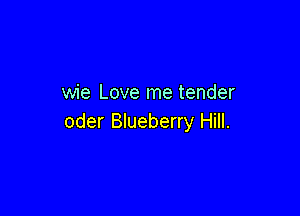 wie Love me tender

oder Blueberry Hill.