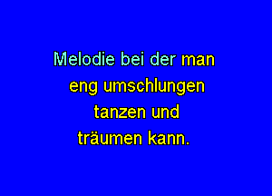 Melodie bei der man
eng umschlungen

tanzen und
tr'aumen kann.