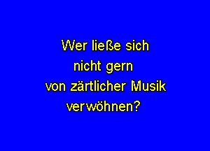 Wer IieBe sich
nicht gern

von zartlicher Musik
verwijhnen?