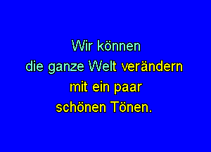 Wir kbnnen
die ganze Welt verandern

mit ein paar
schdnen T6nen.