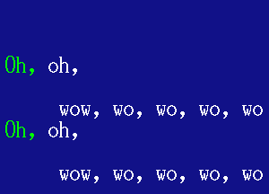 Oh, oh,

wow, wo, wo, wo, wo

Oh, oh,

wow, wo, wo, wo, wo