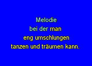 Melodie
bei der man

eng umschlungen
tanzen und traumen kann.