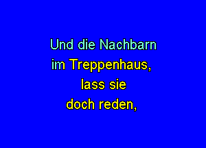 Und die Nachbarn
im Treppenhaus,

lass sie
doch reden,