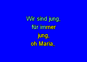 Wir sind jung,
fUr immer

jung,
oh Maria,