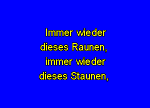 lmmer wieder
dieses Raunen,

immer wieder
dieses Staunen,