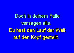 Doch in deinem Falle
versagen alle.

Du hast den Lauf der Welt
auf den Kopf gestellt.