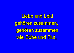 Liebe und Leid
gehdren zusammen,

gehtiren zusammen
wie Ebbe und Flut,