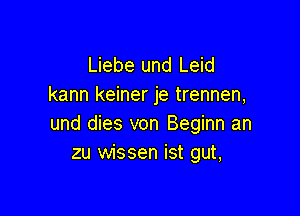 Liebe und Leid
kann keiner je trennen,

und dies von Beginn an
zu wissen ist gut,