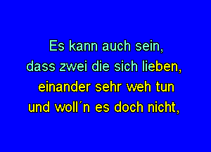 Es kann auch sein,
dass zwei die sich Iieben,

einander sehr weh tun
und woll'n es doch nicht,