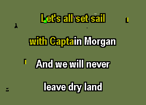 L-et's all'set sail

with Captain Morgan

' And we will never

leave dry land