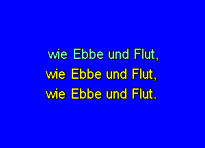 wie Ebbe und Flut,
wie Ebbe und Flut,

wie Ebbe und Flut.