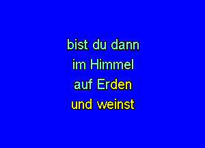 bist du dann
im Himmel

auf Erden
und weinst