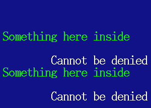 Something here inside

Cannot be denied
Something here inside

Cannot be denied