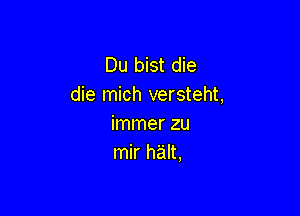 Du bist die
die mich versteht,

immer zu
mir halt,