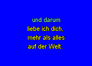 und darum
Iiebe ich dich,

mehr als alles
auf der Welt.