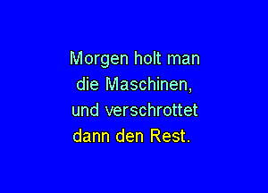 Morgen holt man
die Maschinen,

und verschrottet
dann den Rest.