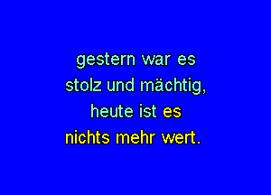 gestern war es
stolz und machtig,

heute ist es
nichts mehr wert.