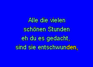 Alle die vielen
schtinen Stunden

eh du es gedacht,
sind sie entschwunden,