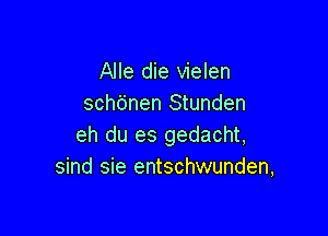 Alle die vielen
schtinen Stunden

eh du es gedacht,
sind sie entschwunden,