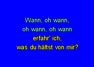 Warm, oh wann,
oh wann, oh warm

erfahr' ich,
was du haltst von mir?