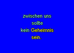 zwischen uns
sollte

kein Geheimnis
sein.