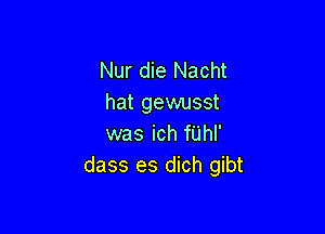 Nur die Nacht
hat gewusst

was ich fUhI'
dass es dich gibt