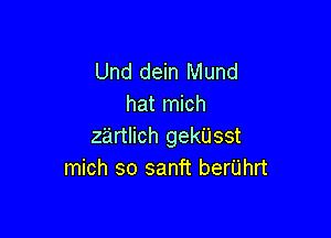 Und dein Mund
hat mich

zzirtlich gekUsst
mich so sanft berUhrt