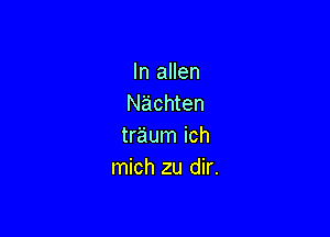 In allen
Nachten

traum ich
mich zu dir.