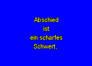 Abschied

Ist
ein scharfes
Schwert,